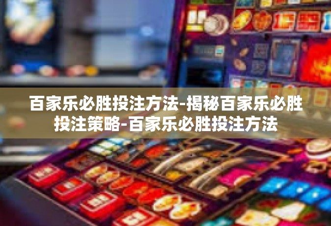 百家乐必胜投注方法-揭秘百家乐必胜投注策略-百家乐必胜投注方法