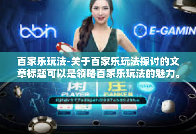 百家乐玩法-关于百家乐玩法探讨的文章标题可以是领略百家乐玩法的魅力。百家乐玩法