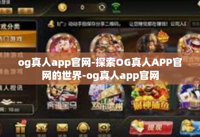 og真人app官网-探索OG真人APP官网的世界-og真人app官网