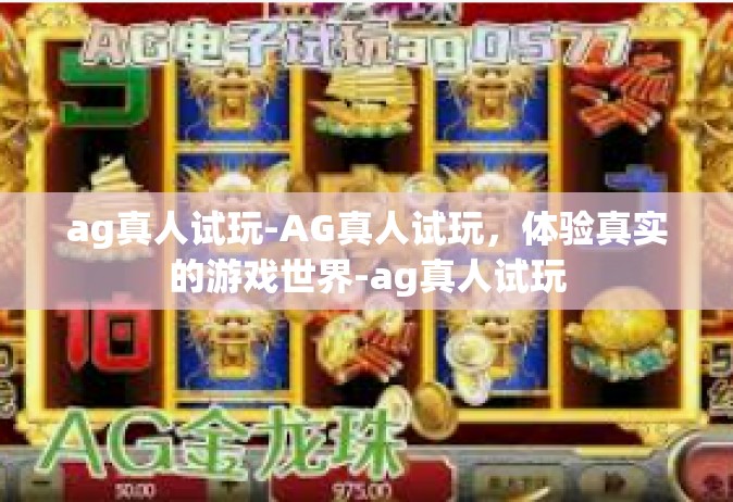 ag真人试玩-AG真人试玩，体验真实的游戏世界-ag真人试玩