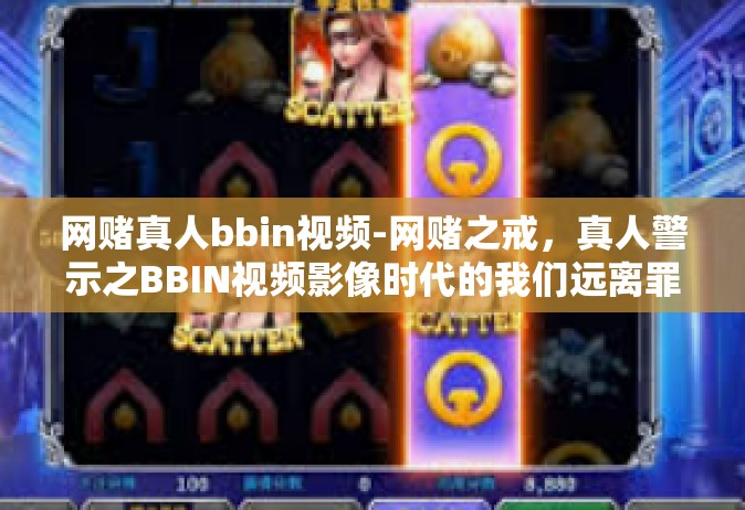 网赌真人bbin视频-网赌之戒，真人警示之BBIN视频影像时代的我们远离罪恶赌博行业警醒的思考（第Ⅰ篇章，人人谨防的风险）网赌真人bbin视频