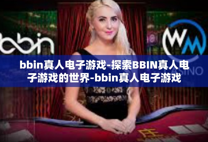 bbin真人电子游戏-探索BBIN真人电子游戏的世界-bbin真人电子游戏