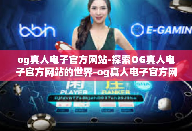 og真人电子官方网站-探索OG真人电子官方网站的世界-og真人电子官方网站
