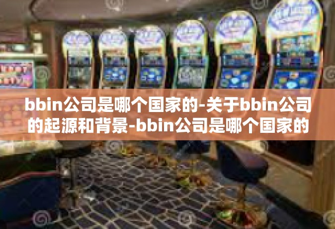bbin公司是哪个国家的-关于bbin公司的起源和背景-bbin公司是哪个国家的