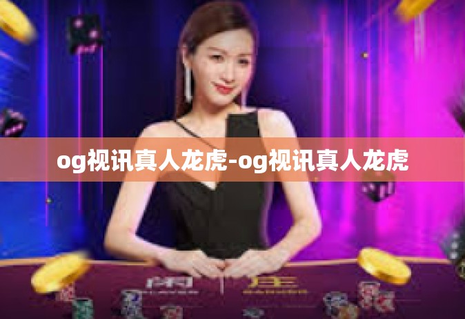 og视讯真人龙虎-og视讯真人龙虎