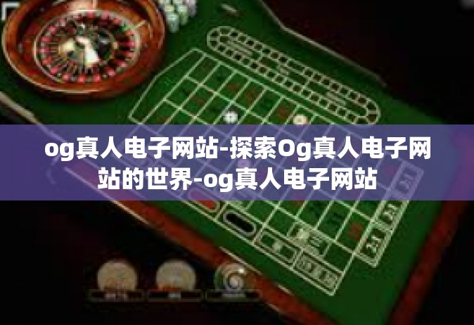 og真人电子网站-探索Og真人电子网站的世界-og真人电子网站