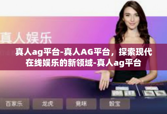 真人ag平台-真人AG平台，探索现代在线娱乐的新领域-真人ag平台