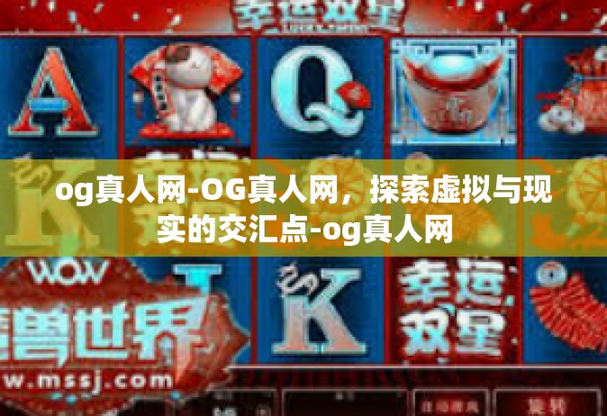 og真人网-OG真人网，探索虚拟与现实的交汇点-og真人网