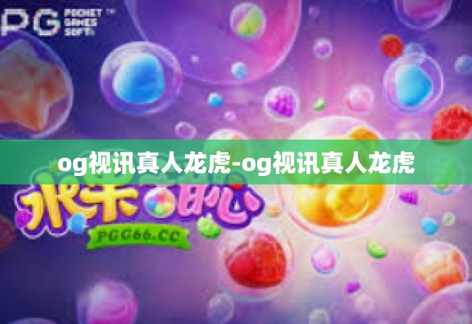 og视讯真人龙虎-og视讯真人龙虎