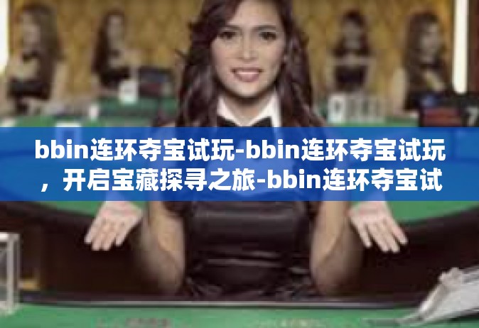 bbin连环夺宝试玩-bbin连环夺宝试玩，开启宝藏探寻之旅-bbin连环夺宝试玩