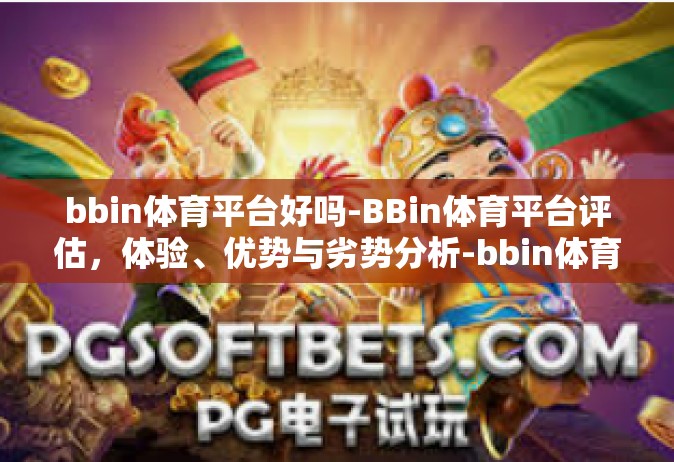 bbin体育平台好吗-BBin体育平台评估，体验、优势与劣势分析-bbin体育平台好吗