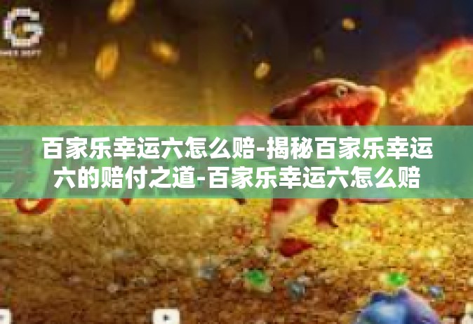 百家乐幸运六怎么赔-揭秘百家乐幸运六的赔付之道-百家乐幸运六怎么赔