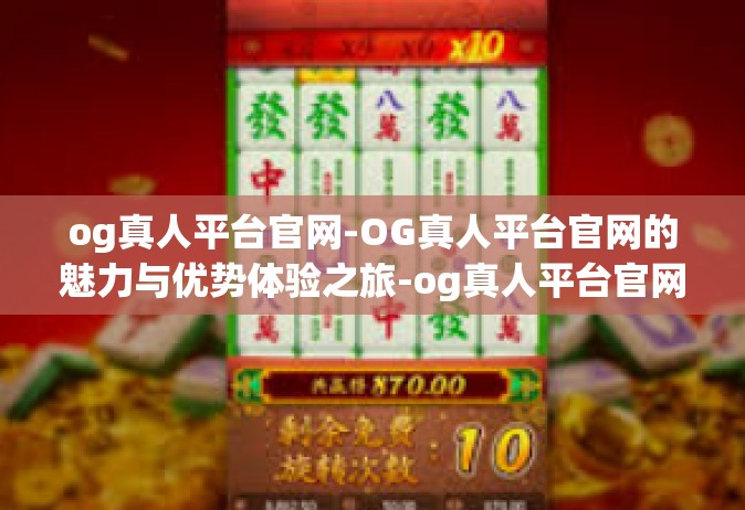 og真人平台官网-OG真人平台官网的魅力与优势体验之旅-og真人平台官网