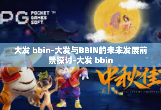 大发 bbin-大发与BBIN的未来发展前景探讨-大发 bbin