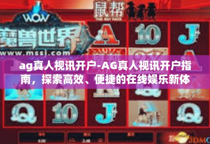 ag真人视讯开户-AG真人视讯开户指南，探索高效、便捷的在线娱乐新体验-ag真人视讯开户