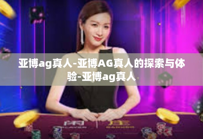亚博ag真人-亚博AG真人的探索与体验-亚博ag真人