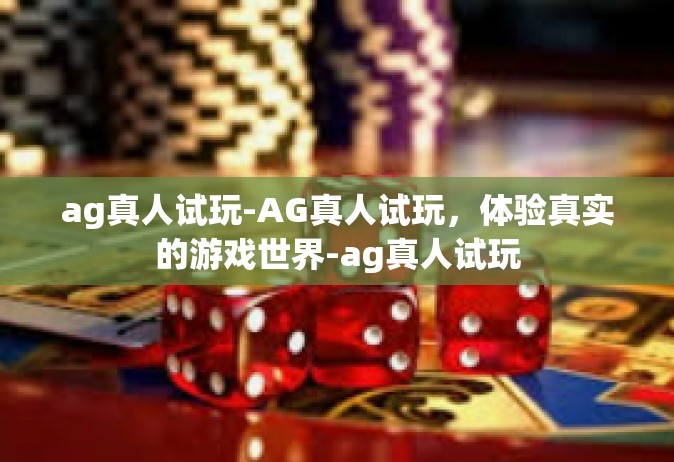 ag真人试玩-AG真人试玩，体验真实的游戏世界-ag真人试玩