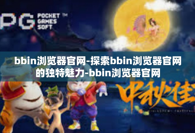 bbin浏览器官网-探索bbin浏览器官网的独特魅力-bbin浏览器官网