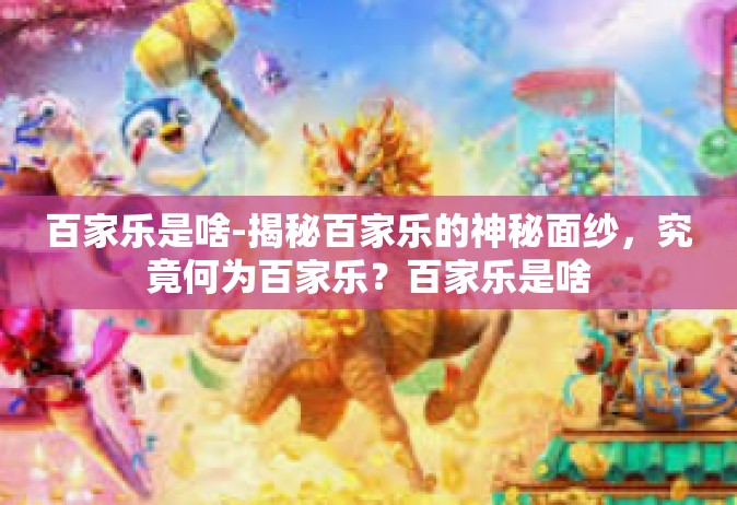 百家乐是啥-揭秘百家乐的神秘面纱，究竟何为百家乐？百家乐是啥
