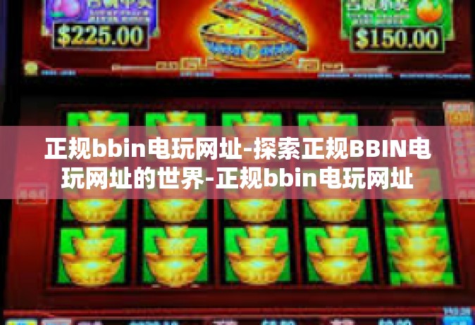 正规bbin电玩网址-探索正规BBIN电玩网址的世界-正规bbin电玩网址