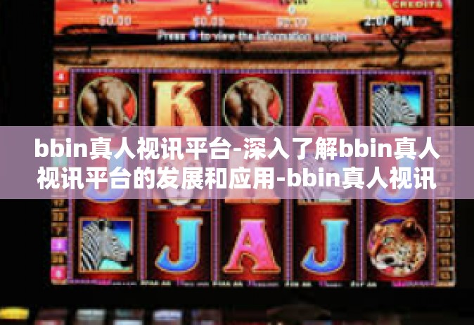bbin真人视讯平台-深入了解bbin真人视讯平台的发展和应用-bbin真人视讯平台