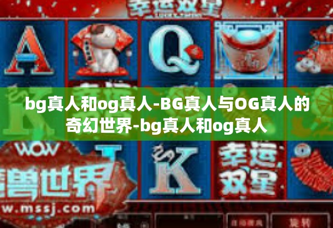 bg真人和og真人-BG真人与OG真人的奇幻世界-bg真人和og真人