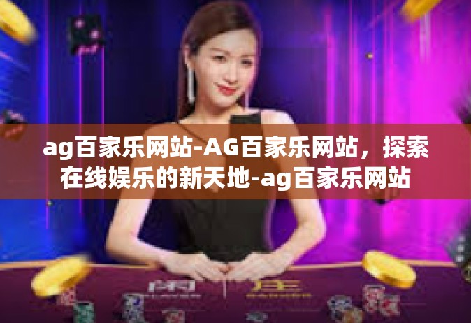 ag百家乐网站-AG百家乐网站，探索在线娱乐的新天地-ag百家乐网站