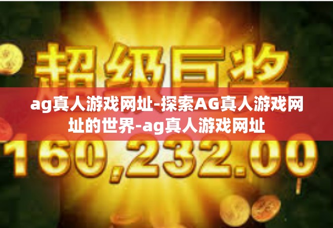 ag真人游戏网址-探索AG真人游戏网址的世界-ag真人游戏网址