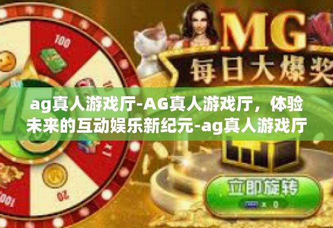 ag真人游戏厅-AG真人游戏厅，体验未来的互动娱乐新纪元-ag真人游戏厅