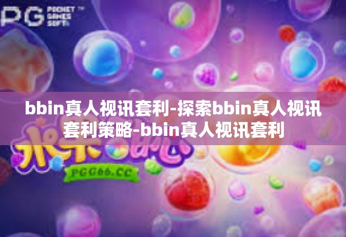 bbin真人视讯套利-探索bbin真人视讯套利策略-bbin真人视讯套利
