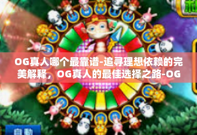 OG真人哪个最靠谱-追寻理想依赖的完美解释，OG真人的最佳选择之路-OG真人哪个最靠谱
