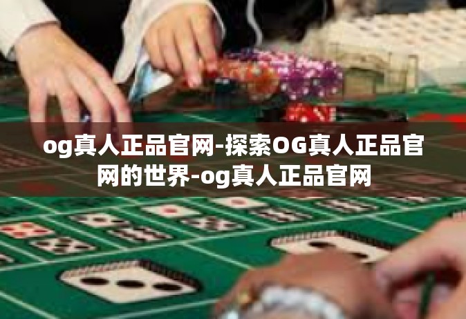 og真人正品官网-探索OG真人正品官网的世界-og真人正品官网