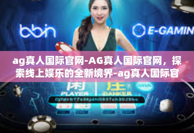 ag真人国际官网-AG真人国际官网，探索线上娱乐的全新境界-ag真人国际官网