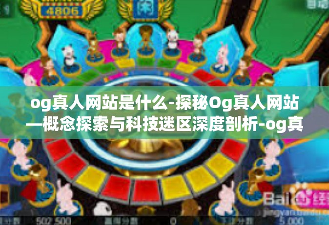 og真人网站是什么-探秘Og真人网站—概念探索与科技迷区深度剖析-og真人网站是什么