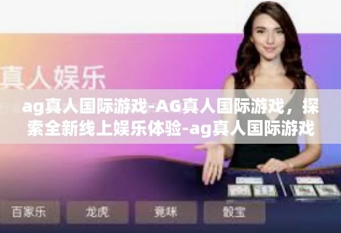 ag真人国际游戏-AG真人国际游戏，探索全新线上娱乐体验-ag真人国际游戏