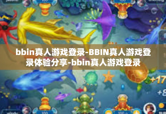 bbin真人游戏登录-BBIN真人游戏登录体验分享-bbin真人游戏登录
