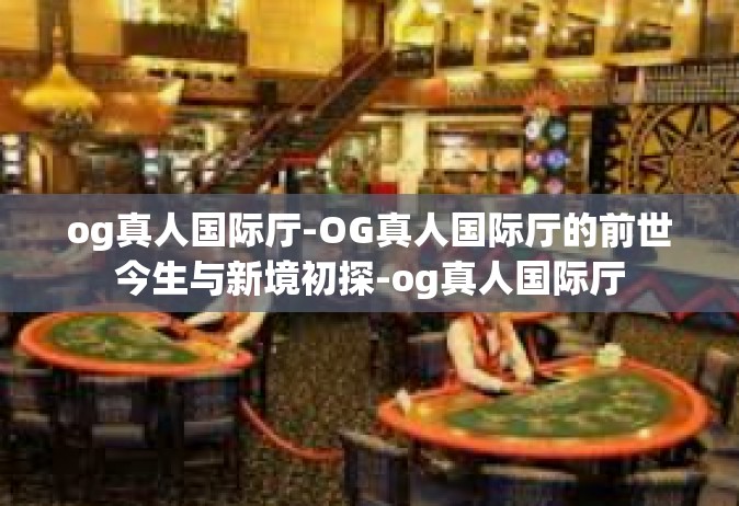 og真人国际厅-OG真人国际厅的前世今生与新境初探-og真人国际厅
