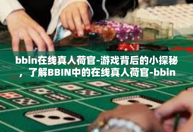 bbin在线真人荷官-游戏背后的小探秘，了解BBIN中的在线真人荷官-bbin在线真人荷官