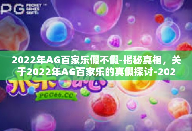 2022年AG百家乐假不假-揭秘真相，关于2022年AG百家乐的真假探讨-2022年AG百家乐假不假