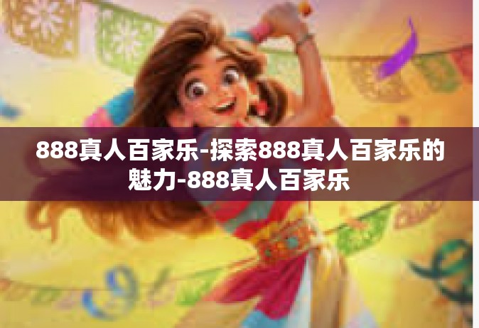 888真人百家乐-探索888真人百家乐的魅力-888真人百家乐
