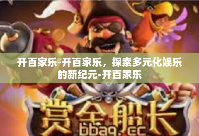 开百家乐-开百家乐，探索多元化娱乐的新纪元-开百家乐