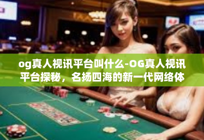 og真人视讯平台叫什么-OG真人视讯平台探秘，名扬四海的新一代网络体验-og真人视讯平台叫什么