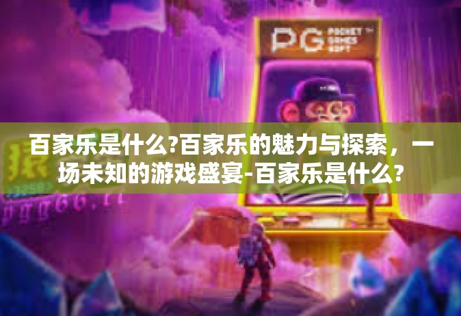 百家乐是什么?百家乐的魅力与探索，一场未知的游戏盛宴-百家乐是什么?