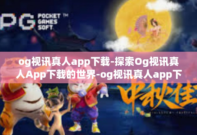 og视讯真人app下载-探索Og视讯真人App下载的世界-og视讯真人app下载
