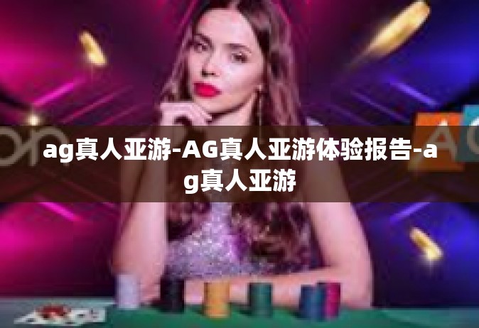 ag真人亚游-AG真人亚游体验报告-ag真人亚游