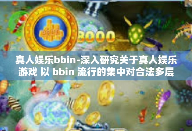 真人娱乐bbin-深入研究关于真人娱乐游戏 以 bbin 流行的集中对合法多层筹双层国会翻新篇文章 h定型沙子可以做硅酸钠标题，探索真人娱乐BBIN，一场数字化的创新之旅-真人娱乐bbin