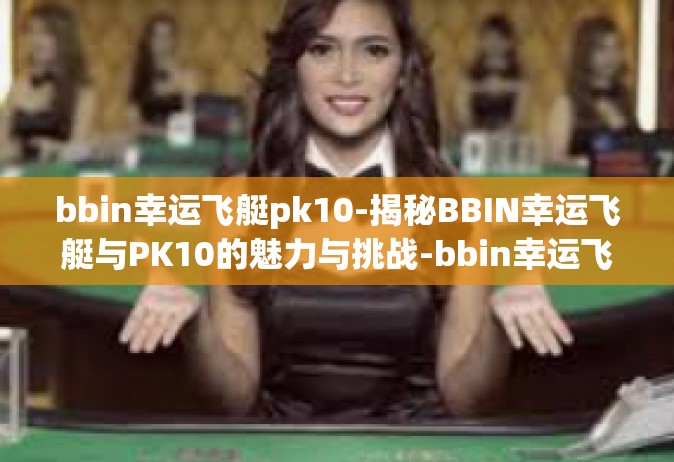 bbin幸运飞艇pk10-揭秘BBIN幸运飞艇与PK10的魅力与挑战-bbin幸运飞艇pk10