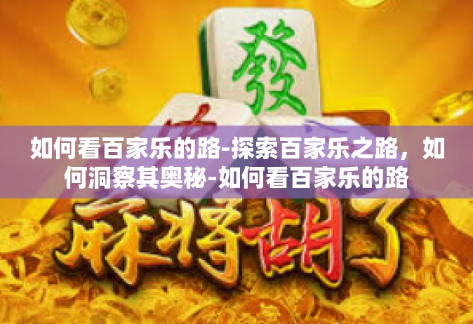 如何看百家乐的路-探索百家乐之路，如何洞察其奥秘-如何看百家乐的路
