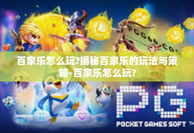 百家乐怎么玩?揭秘百家乐的玩法与策略-百家乐怎么玩?