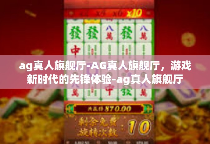 ag真人旗舰厅-AG真人旗舰厅，游戏新时代的先锋体验-ag真人旗舰厅